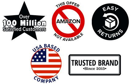 Over 100 Million Satisfied Customers, This Offer isn't Available on Amazon, Easy Returns, USA Based Company, Trusted Brand Since 2015